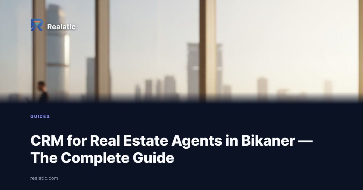 CRM for Real Estate Agents in Bikaner — The Complete Guide — Realatic Blog