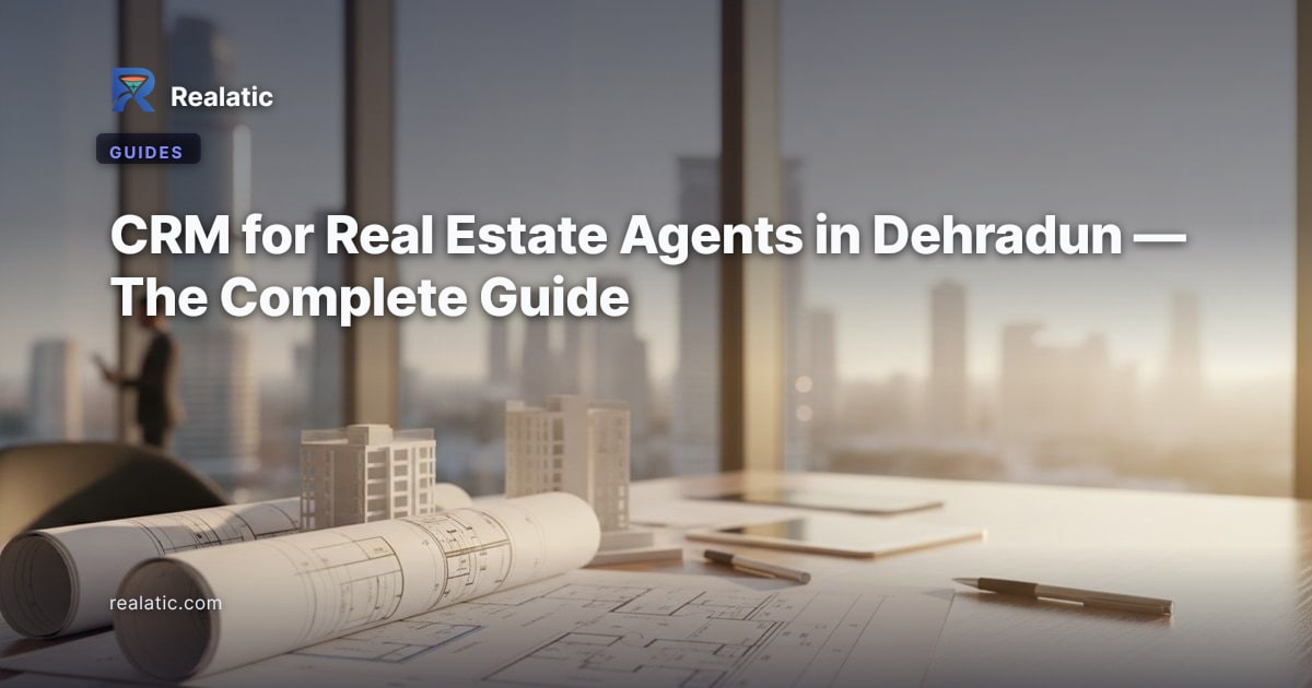 CRM for Real Estate Agents in Dehradun — The Complete Guide — Realatic Blog