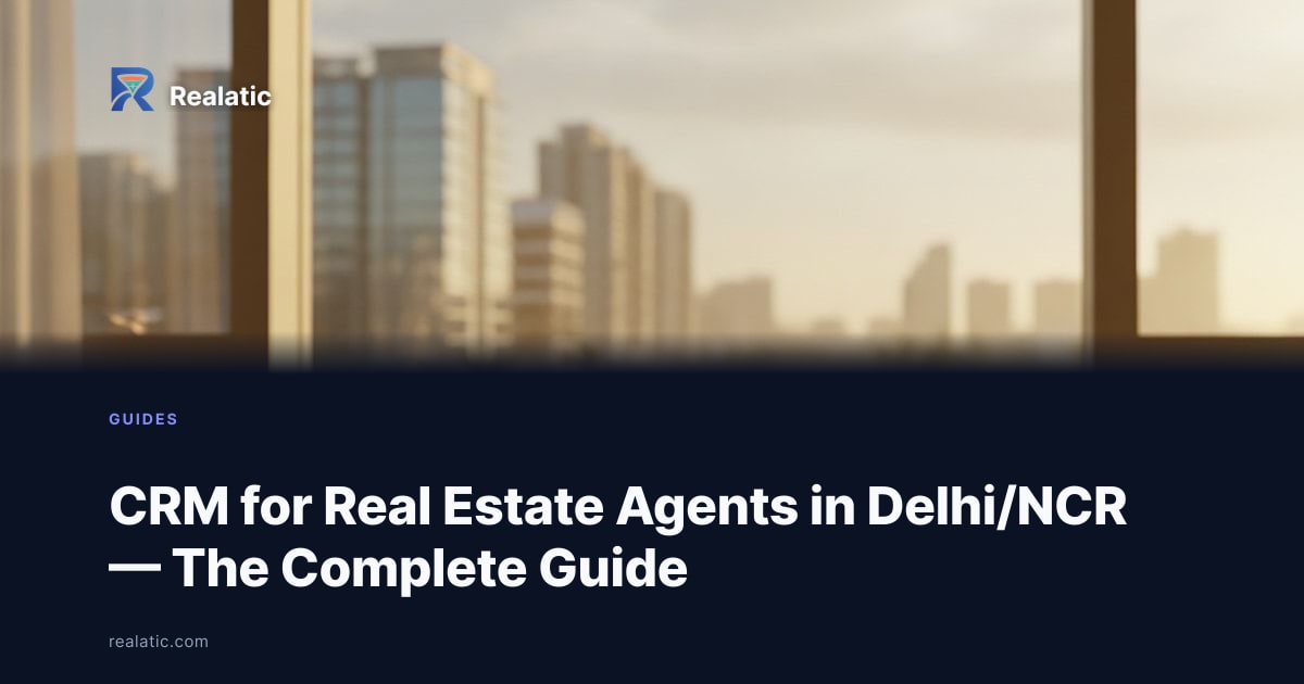 CRM for Real Estate Agents in Delhi/NCR — The Complete Guide — Realatic Blog