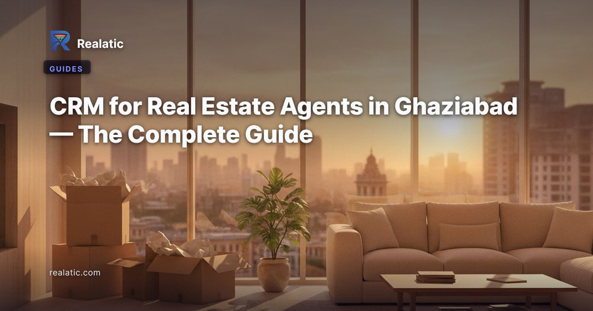 CRM for Real Estate Agents in Ghaziabad — The Complete Guide — Realatic Blog