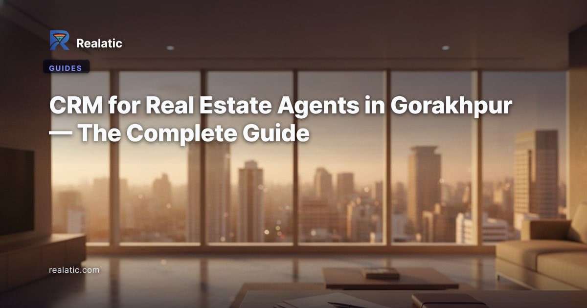 CRM for Real Estate Agents in Gorakhpur — The Complete Guide — Realatic Blog