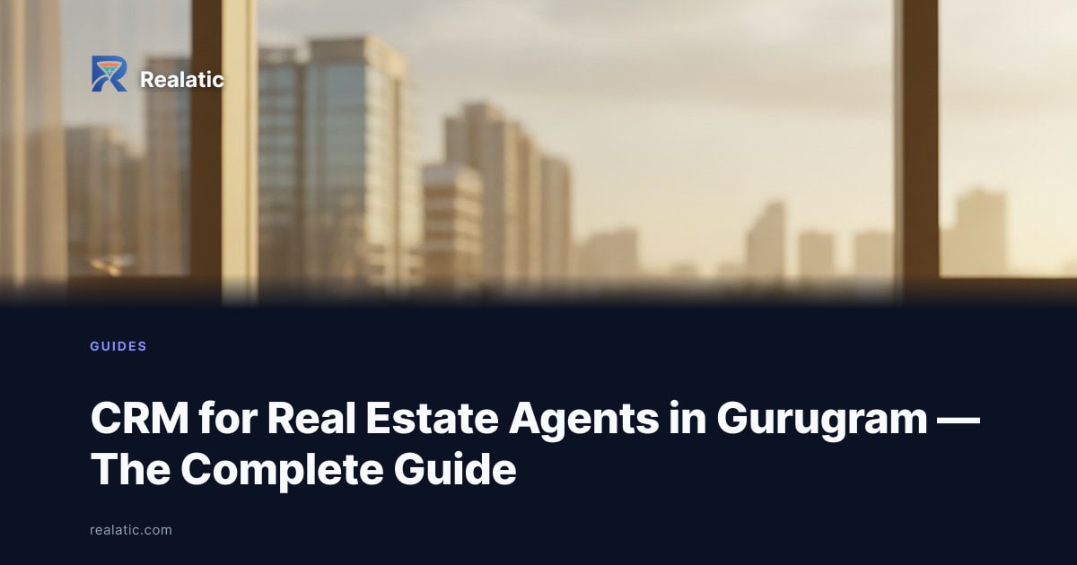 CRM for Real Estate Agents in Gurugram — The Complete Guide — Realatic Blog