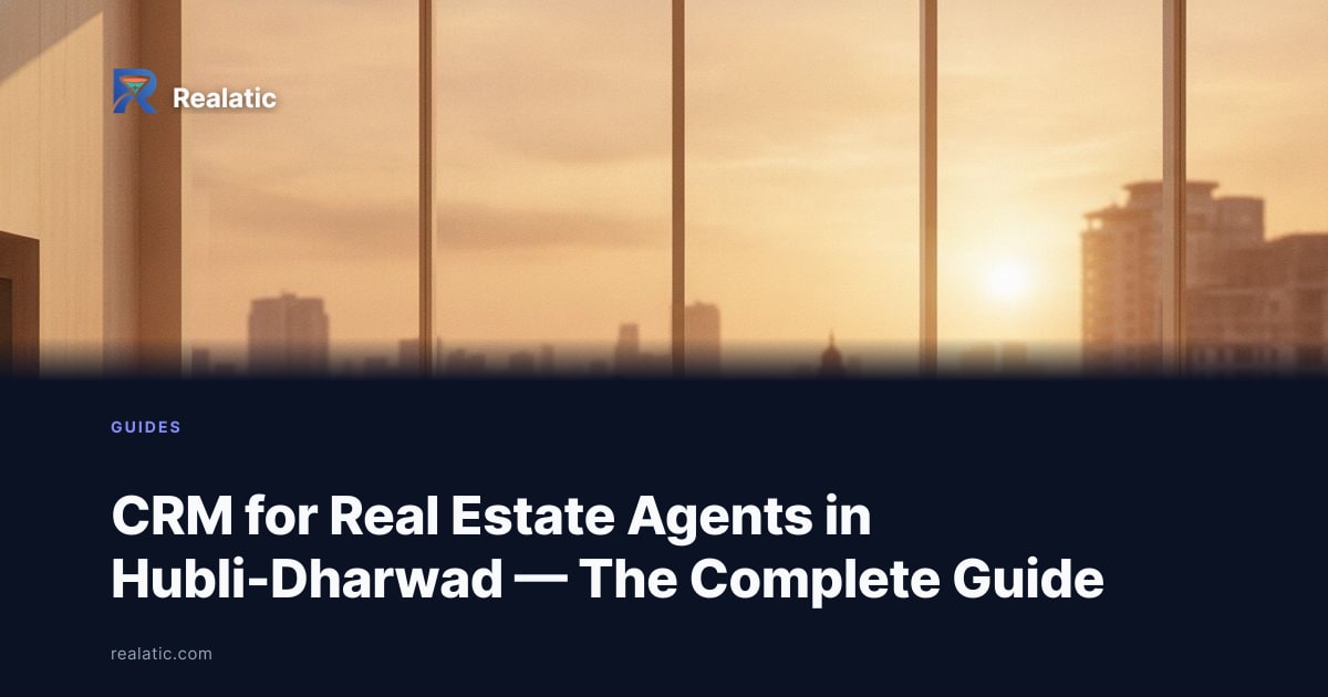 CRM for Real Estate Agents in Hubli-Dharwad — The Complete Guide — Realatic Blog