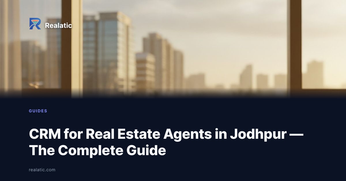 CRM for Real Estate Agents in Jodhpur — The Complete Guide — Realatic Blog