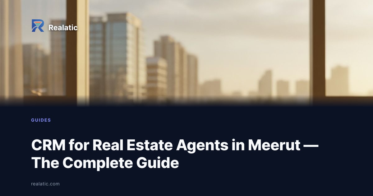 CRM for Real Estate Agents in Meerut — The Complete Guide — Realatic Blog