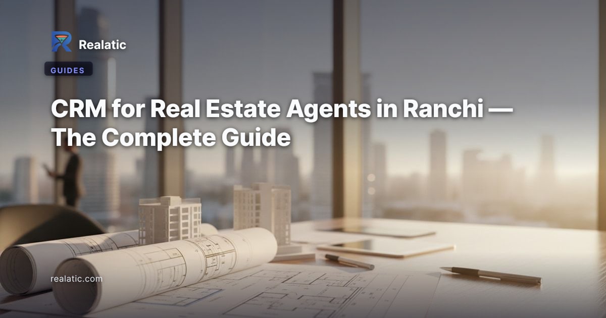 CRM for Real Estate Agents in Ranchi — The Complete Guide — Realatic Blog