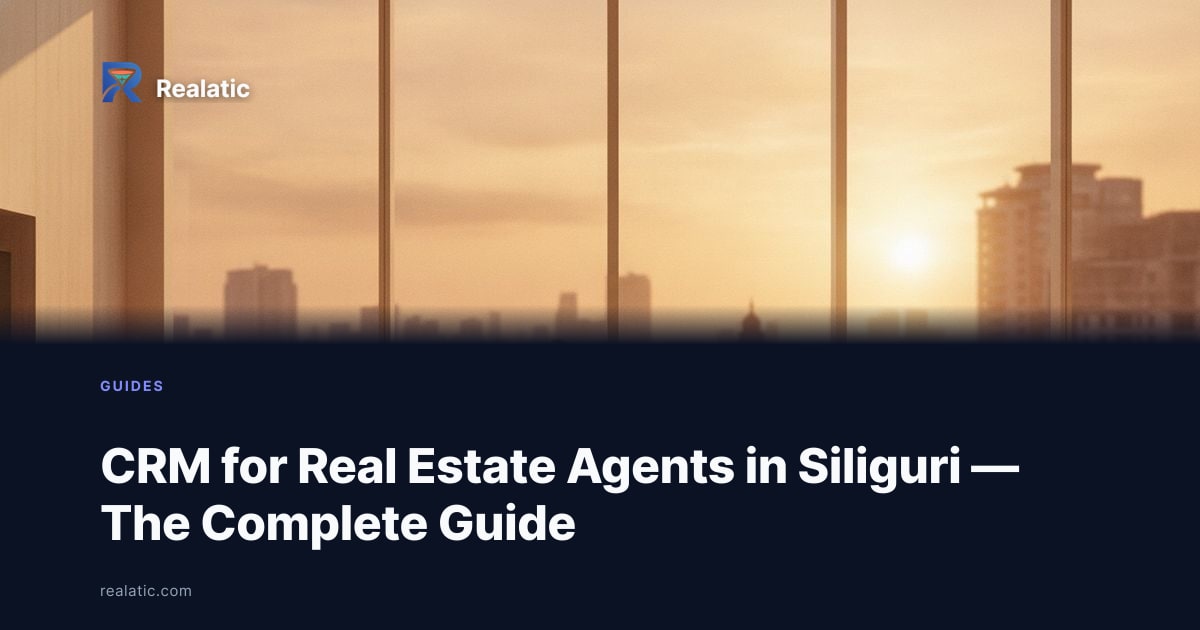 CRM for Real Estate Agents in Siliguri — The Complete Guide — Realatic Blog