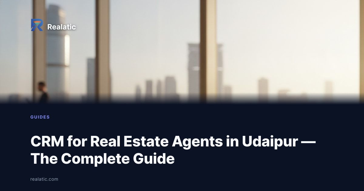 CRM for Real Estate Agents in Udaipur — The Complete Guide — Realatic Blog