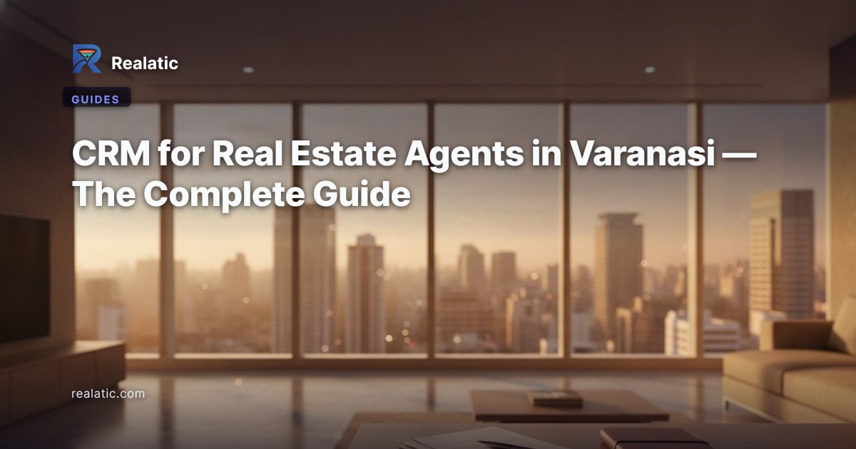CRM for Real Estate Agents in Varanasi — The Complete Guide — Realatic Blog