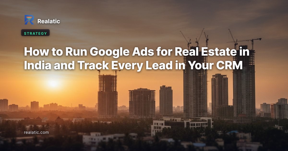 How to Run Google Ads for Real Estate in India and Track Every Lead in Your CRM — Realatic Blog