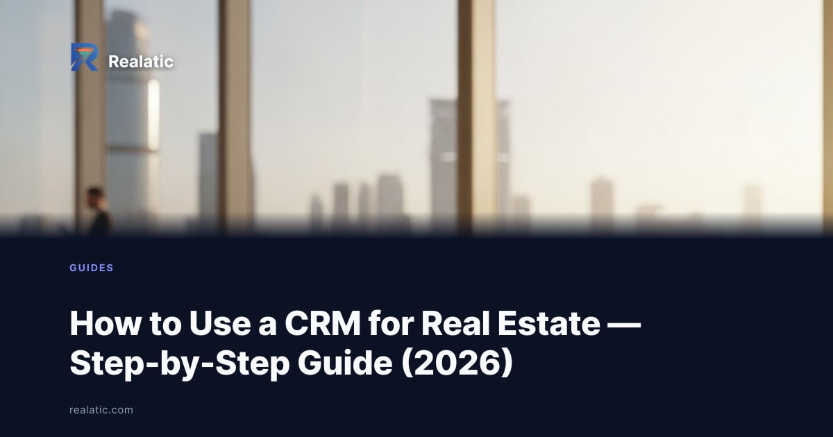 How to Use a CRM for Real Estate — Step-by-Step Guide (2026) — Realatic Blog