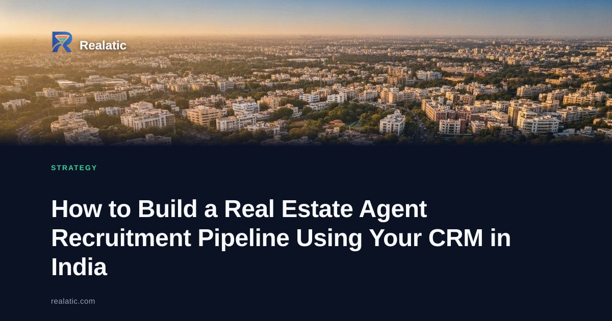 How to Build a Real Estate Agent Recruitment Pipeline Using Your CRM in India — Realatic Blog
