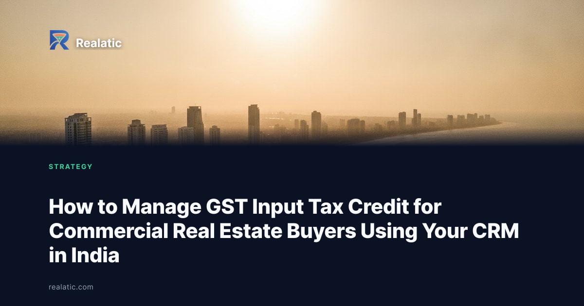 How to Manage GST Input Tax Credit for Commercial Real Estate Buyers Using Your CRM in India — Realatic Blog