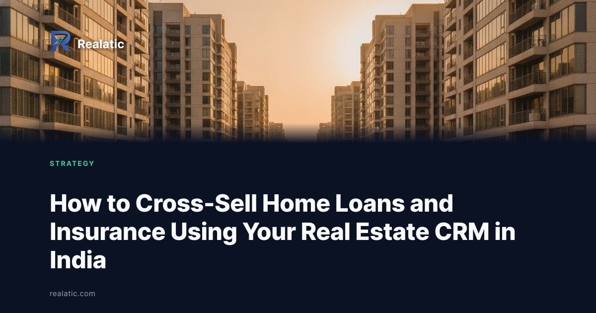 How to Cross-Sell Home Loans and Insurance Using Your Real Estate CRM in India — Realatic Blog