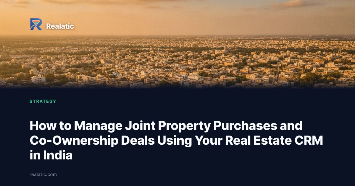 How to Manage Joint Property Purchases and Co-Ownership Deals Using Your Real Estate CRM in India — Realatic Blog