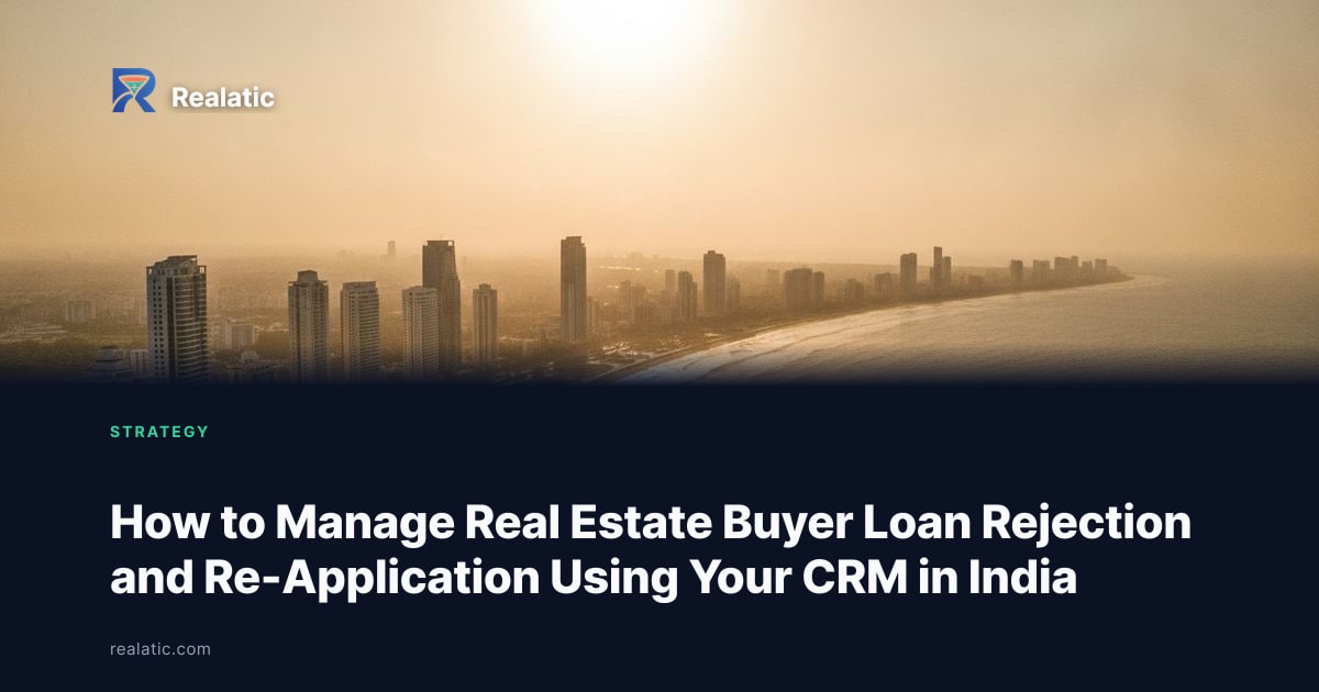 How to Manage Real Estate Buyer Loan Rejection and Re-Application Using Your CRM in India — Realatic Blog