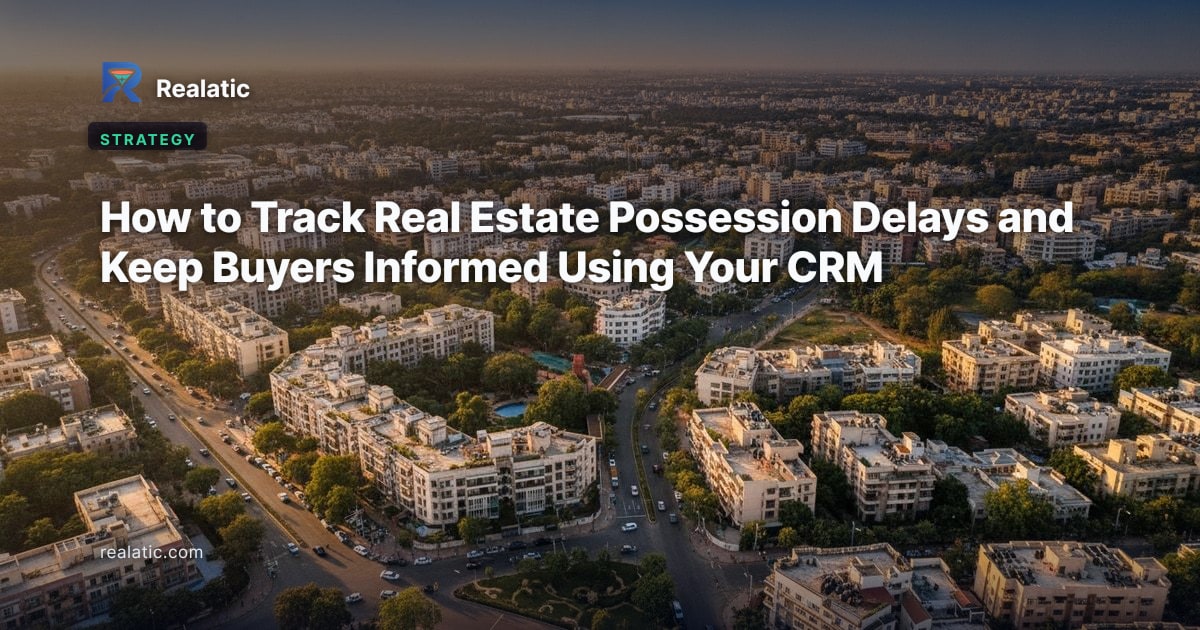How to Track Real Estate Possession Delays and Keep Buyers Informed Using Your CRM — Realatic Blog