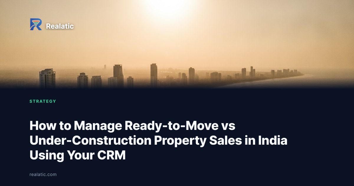 How to Manage Ready-to-Move vs Under-Construction Property Sales in India Using Your CRM — Realatic Blog