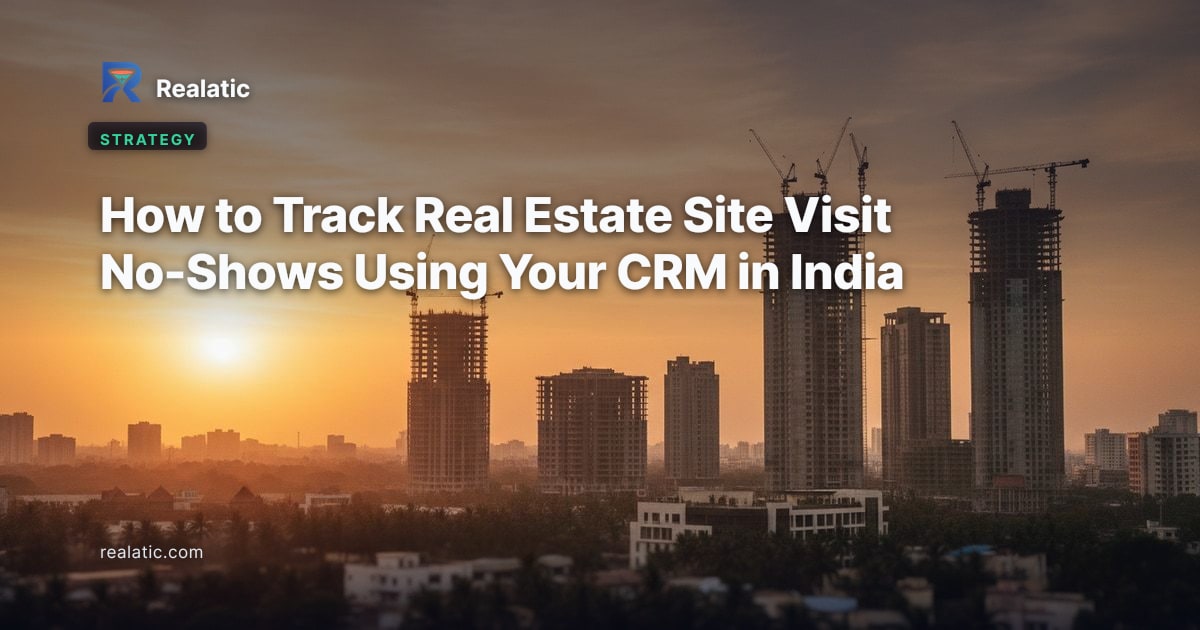 How to Track Real Estate Site Visit No-Shows Using Your CRM in India — Realatic Blog