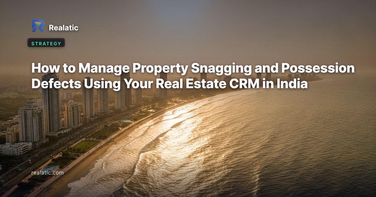 How to Manage Property Snagging and Possession Defects Using Your Real Estate CRM in India — Realatic Blog