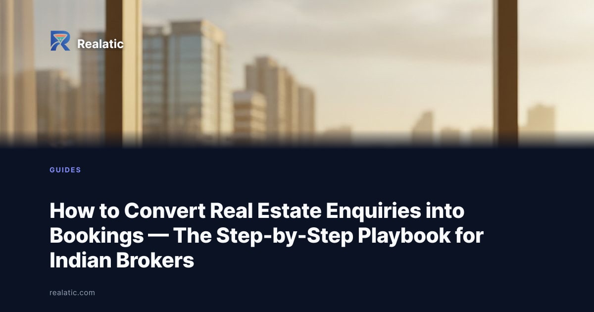 How to Convert Real Estate Enquiries into Bookings — The Step-by-Step Playbook for Indian Brokers — Realatic Blog